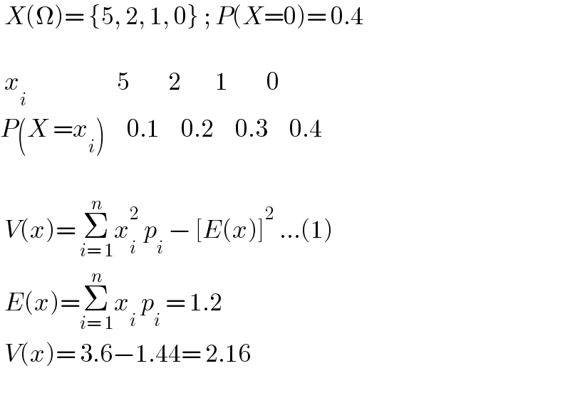  X(Ω)= {5, 2, 1, 0} ; P(X=0)= 0.4     x_i                      5         2        1         0  P(X =x_i )     0.1     0.2     0.3     0.4     V(x)= Σ_(i= 1) ^n x_i ^2  p_i  − [E(x)]^2  ...(1)   E(x)=Σ_(i= 1) ^n x_i  p_i  = 1.2   V(x)= 3.6−1.44= 2.16     
