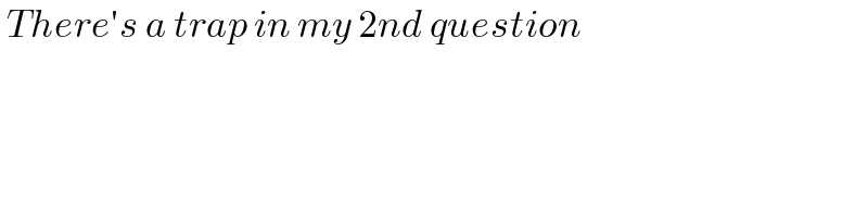  There′s a trap in my 2nd question  