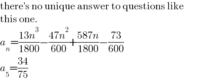 there′s no unique answer to questions like  this one.  a_n =((13n^3 )/(1800))−((47n^2 )/(600))+((587n)/(1800))−((73)/(600))  a_5 =((34)/(75))  