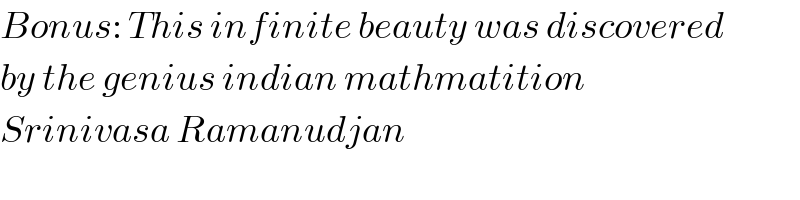 Bonus: This infinite beauty was discovered  by the genius indian mathmatition  Srinivasa Ramanudjan  