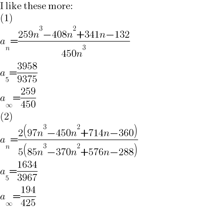 I like these more:  (1)  a_n =((259n^3 −408n^2 +341n−132)/(450n^3 ))  a_5 =((3958)/(9375))  a_∞ =((259)/(450))  (2)  a_n =((2(97n^3 −450n^2 +714n−360))/(5(85n^3 −370n^2 +576n−288)))  a_5 =((1634)/(3967))  a_∞ =((194)/(425))  