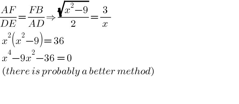 ((AF)/(DE)) = ((FB)/(AD)) ⇒ ((√(x^2 −9))/2) = (3/x)   x^2 (x^2 −9)= 36   x^4 −9x^2 −36 = 0   (there is probably a better method)        