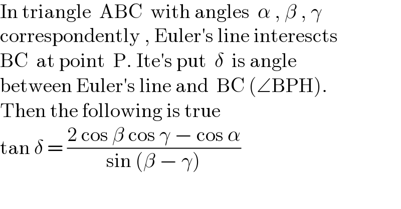 In triangle  ABC  with angles  α , β , γ  correspondently , Euler′s line interescts  BC  at point  P. Ite′s put  δ  is angle  between Euler′s line and  BC (∠BPH).  Then the following is true  tan δ = ((2 cos β cos γ − cos α)/(sin (β − γ)))  