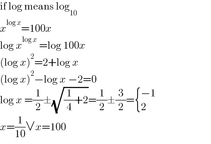 if log means log_(10)   x^(log x) =100x  log x^(log x)  =log 100x  (log x)^2 =2+log x  (log x)^2 −log x −2=0  log x =(1/2)±(√((1/4)+2))=(1/2)±(3/2)= { ((−1)),(2) :}  x=(1/(10))∨x=100  