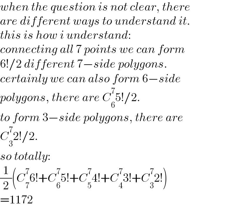 when the question is not clear, there  are different ways to understand it.  this is how i understand:  connecting all 7 points we can form  6!/2 different 7−side polygons.  certainly we can also form 6−side  polygons, there are C_6 ^7 5!/2.  to form 3−side polygons, there are  C_3 ^7 2!/2.  so totally:  (1/2)(C_7 ^7 6!+C_6 ^7 5!+C_5 ^7 4!+C_4 ^7 3!+C_3 ^7 2!)  =1172  
