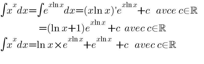 ∫x^x dx=∫e^(xln x) dx=(xln x)′e^(xln x) +c   avce c∈R                     =(ln x+1)e^(xln x)  +c  avec c∈R  ∫x^x dx=ln x×e^(xln x) +e^(xln x)   +c   avec c∈R    