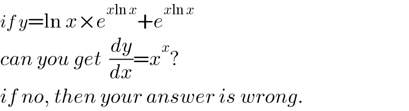if y=ln x×e^(xln x) +e^(xln x)   can you get  (dy/dx)=x^x ?  if no, then your answer is wrong.  