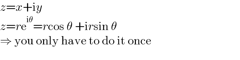 z=x+iy  z=re^(iθ) =rcos θ +irsin θ  ⇒ you only have to do it once  