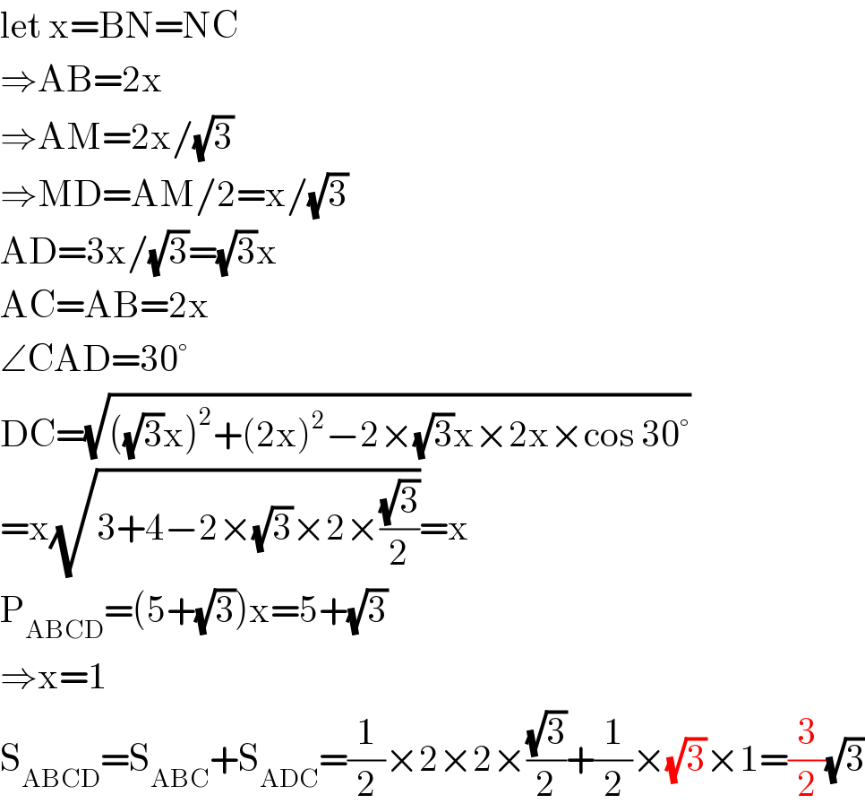 let x=BN=NC  ⇒AB=2x  ⇒AM=2x/(√3)  ⇒MD=AM/2=x/(√3)  AD=3x/(√3)=(√3)x  AC=AB=2x  ∠CAD=30°  DC=(√(((√3)x)^2 +(2x)^2 −2×(√3)x×2x×cos 30°))  =x(√(3+4−2×(√3)×2×((√3)/2)))=x  P_(ABCD) =(5+(√3))x=5+(√3)  ⇒x=1  S_(ABCD) =S_(ABC) +S_(ADC) =(1/2)×2×2×((√3)/2)+(1/2)×(√3)×1=(3/2)(√3)  