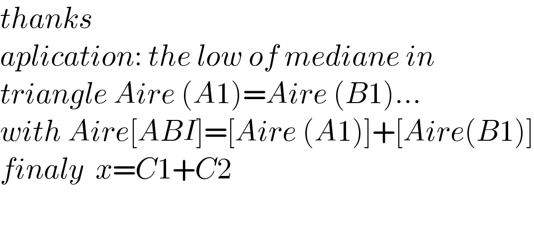 thanks    aplication: the low of mediane in  triangle Aire (A1)=Aire (B1)...  with Aire[ABI]=[Aire (A1)]+[Aire(B1)]  finaly  x=C1+C2    