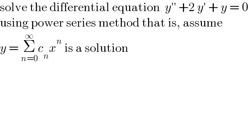 solve the differential equation  y′′ +2 y′ + y = 0  using power series method that is, assume  y = Σ_(n=0) ^∞ c_n x^n  is a solution  