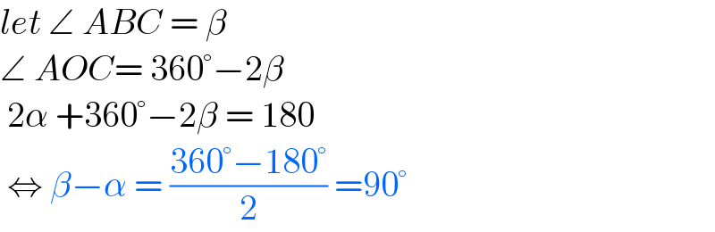 let ∠ ABC = β  ∠ AOC= 360°−2β   2α +360°−2β = 180   ⇔ β−α = ((360°−180°)/2) =90°  