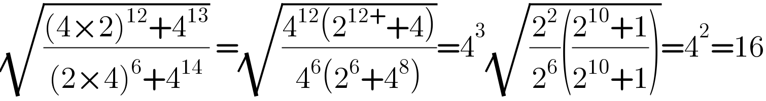 (√(((4×2)^(12) +4^(13) )/((2×4)^6 +4^(14) ))) =(√((4^(12) (2^(12+) +4))/(4^6 (2^6 +4^8 ))))=4^3 (√((2^2 /2^6 )(((2^(10) +1)/(2^(10) +1)))))=4^2 =16  