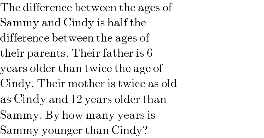 The difference between the ages of  Sammy and Cindy is half the   difference between the ages of   their parents. Their father is 6  years older than twice the age of   Cindy. Their mother is twice as old  as Cindy and 12 years older than   Sammy. By how many years is   Sammy younger than Cindy?  