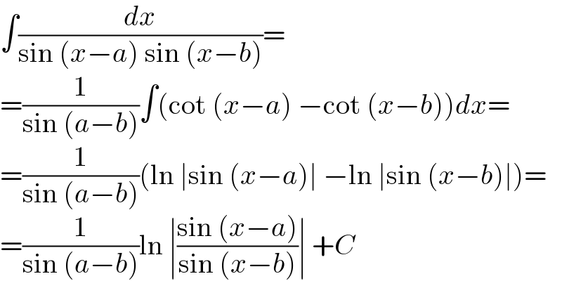 ∫(dx/(sin (x−a) sin (x−b)))=  =(1/(sin (a−b)))∫(cot (x−a) −cot (x−b))dx=  =(1/(sin (a−b)))(ln ∣sin (x−a)∣ −ln ∣sin (x−b)∣)=  =(1/(sin (a−b)))ln ∣((sin (x−a))/(sin (x−b)))∣ +C  