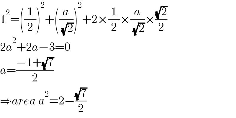 1^2 =((1/2))^2 +((a/( (√2))))^2 +2×(1/2)×(a/( (√2)))×((√2)/2)  2a^2 +2a−3=0  a=((−1+(√7))/2)  ⇒area a^2 =2−((√7)/2)  
