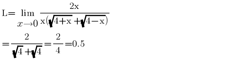  L= lim_(x→0)  ((2x)/(x((√(4+x)) +(√(4−x)))))   = (2/( (√4) +(√4))) = (2/4) =0.5  
