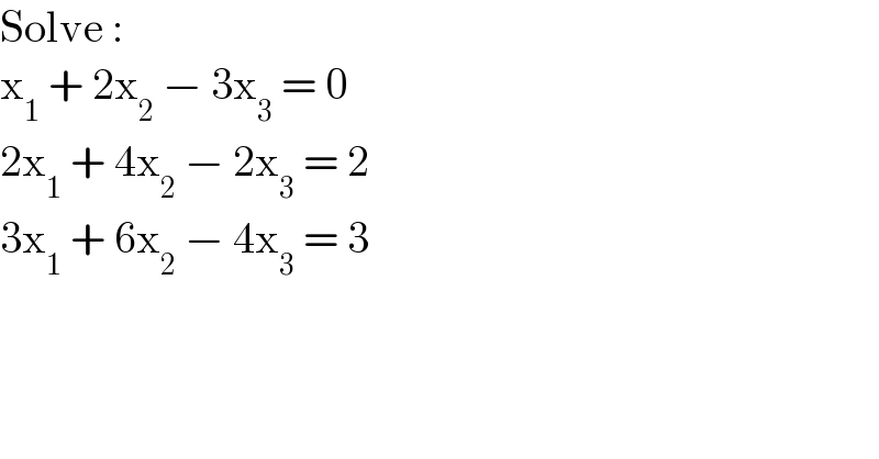 Solve :   x_1  + 2x_2  − 3x_3  = 0  2x_1  + 4x_2  − 2x_3  = 2  3x_1  + 6x_2  − 4x_3  = 3  