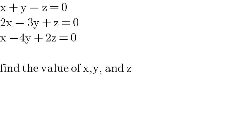 x + y − z = 0  2x − 3y + z = 0  x −4y + 2z = 0    find the value of x,y, and z  