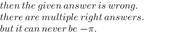 then the given answer is wrong.  there are multiple right answers.  but it can never be −π.  