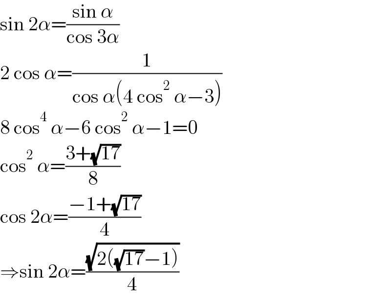 sin 2α=((sin α)/(cos 3α))  2 cos α=(1/(cos α(4 cos^2  α−3)))  8 cos^4  α−6 cos^2  α−1=0  cos^2  α=((3+(√(17)))/8)  cos 2α=((−1+(√(17)))/4)  ⇒sin 2α=((√(2((√(17))−1)))/4)  