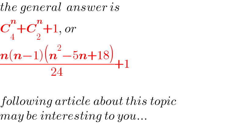 the general  answer is   C_4 ^n +C_2 ^n +1, or   ((n(n−1)(n^2 −5n+18))/(24))+1    following article about this topic  may be interesting to you...  