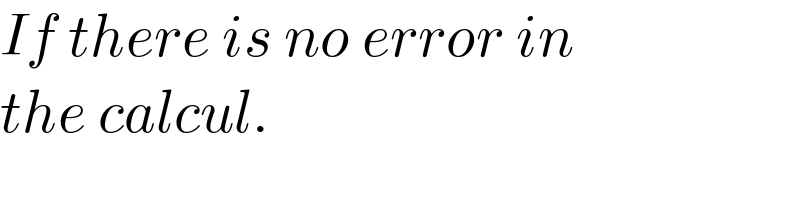 If there is no error in   the calcul.  