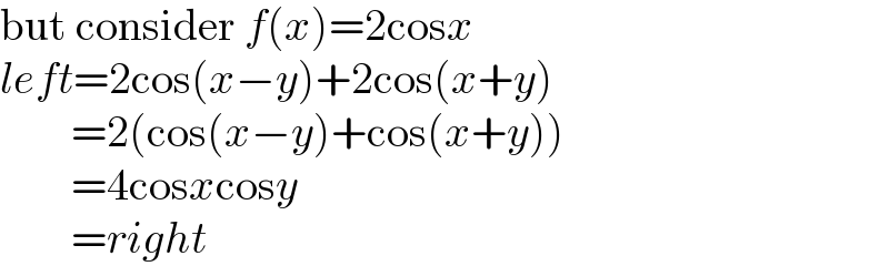 but consider f(x)=2cosx  left=2cos(x−y)+2cos(x+y)          =2(cos(x−y)+cos(x+y))          =4cosxcosy          =right  