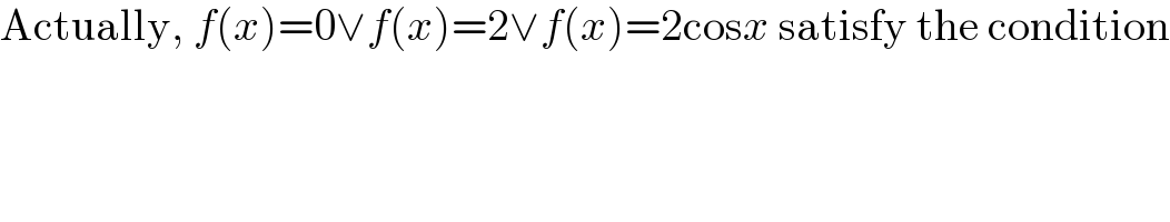 Actually, f(x)=0∨f(x)=2∨f(x)=2cosx satisfy the condition  
