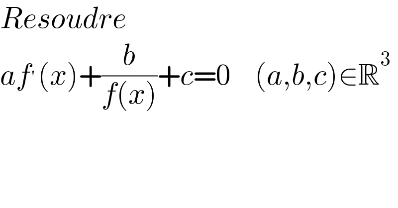 Resoudre   af^′ (x)+(b/(f(x)))+c=0    (a,b,c)∈R^3   