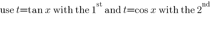 use t=tan x with the 1^(st)  and t=cos x with the 2^(nd)   