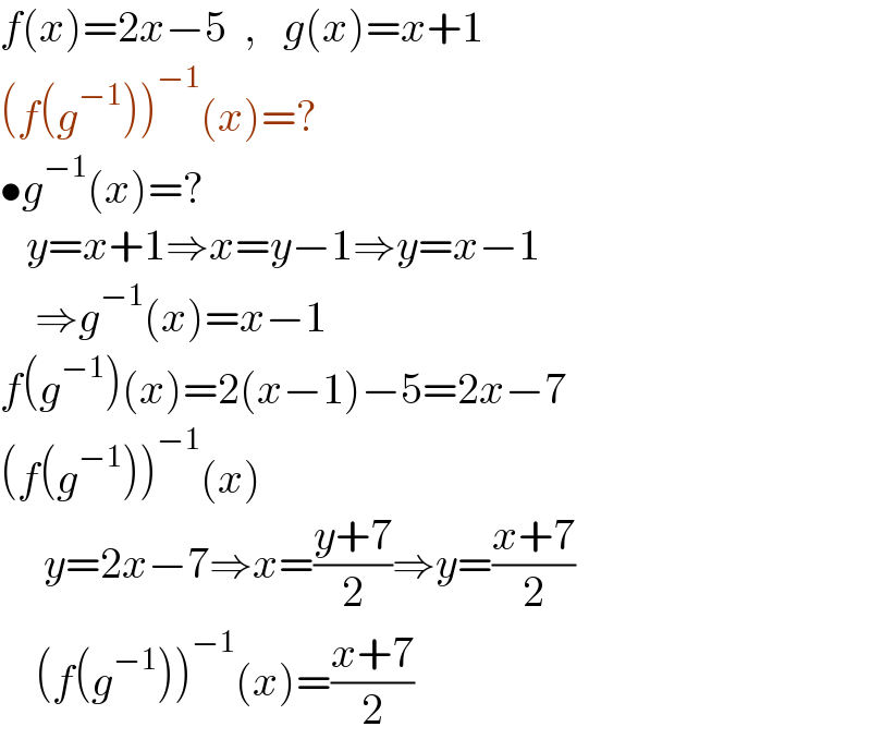 f(x)=2x−5  ,   g(x)=x+1  (f(g^(−1) ))^(−1) (x)=?  •g^(−1) (x)=?     y=x+1⇒x=y−1⇒y=x−1      ⇒g^(−1) (x)=x−1  f(g^(−1) )(x)=2(x−1)−5=2x−7  (f(g^(−1) ))^(−1) (x)       y=2x−7⇒x=((y+7)/2)⇒y=((x+7)/2)      (f(g^(−1) ))^(−1) (x)=((x+7)/2)  