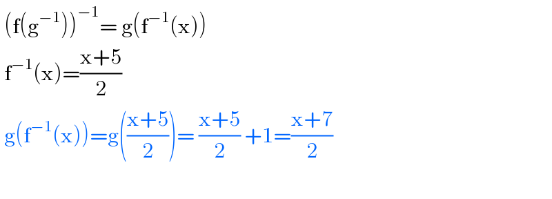  (f(g^(−1) ))^(−1) = g(f^(−1) (x))   f^(−1) (x)=((x+5)/2)   g(f^(−1) (x))=g(((x+5)/2))= ((x+5)/2) +1=((x+7)/2)    