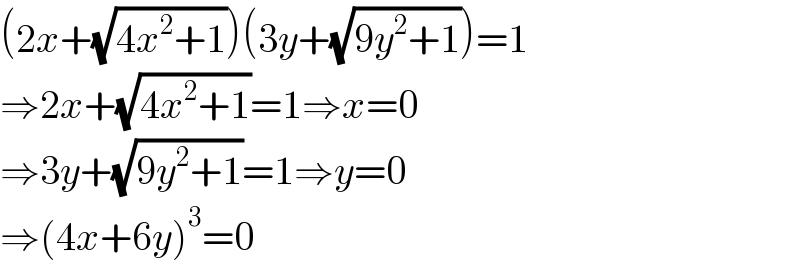 (2x+(√(4x^2 +1)))(3y+(√(9y^2 +1)))=1  ⇒2x+(√(4x^2 +1))=1⇒x=0  ⇒3y+(√(9y^2 +1))=1⇒y=0  ⇒(4x+6y)^3 =0  