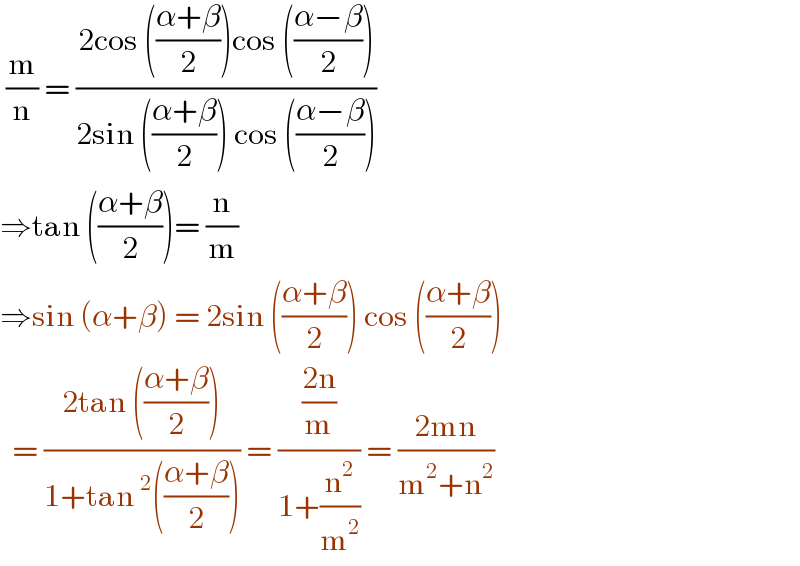  (m/n) = ((2cos (((α+β)/2))cos (((α−β)/2)))/(2sin (((α+β)/2)) cos (((α−β)/2))))  ⇒tan (((α+β)/2))= (n/m)  ⇒sin (α+β) = 2sin (((α+β)/2)) cos (((α+β)/2))    = ((2tan (((α+β)/2)))/(1+tan^2 (((α+β)/2)))) = (((2n)/m)/(1+(n^2 /m^2 ))) = ((2mn)/(m^2 +n^2 ))  