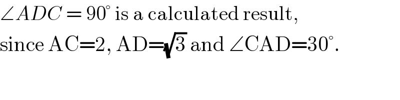∠ADC = 90° is a calculated result,  since AC=2, AD=(√3) and ∠CAD=30°.  