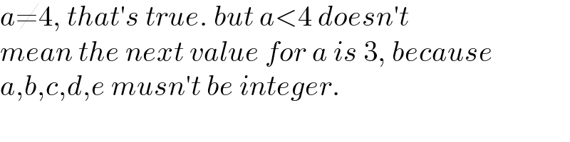 a≠4, that′s true. but a<4 doesn′t  mean the next value for a is 3, because  a,b,c,d,e musn′t be integer.  