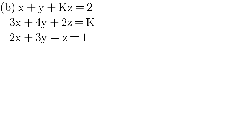 (b) x + y + Kz = 2      3x + 4y + 2z = K      2x + 3y − z = 1  