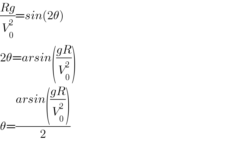 ((Rg)/V_0 ^2 )=sin(2θ)  2θ=arsin(((gR)/V_0 ^2 ))  θ=((arsin(((gR)/V_0 ^2 )))/2)  