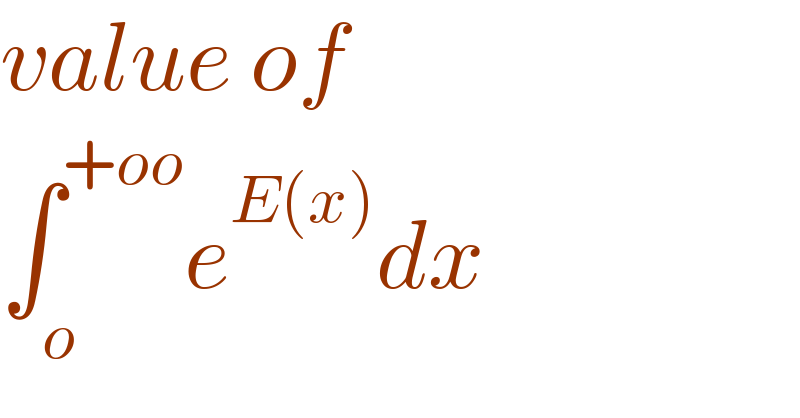 value of   ∫_o ^(+oo) e^(E(x)) dx  