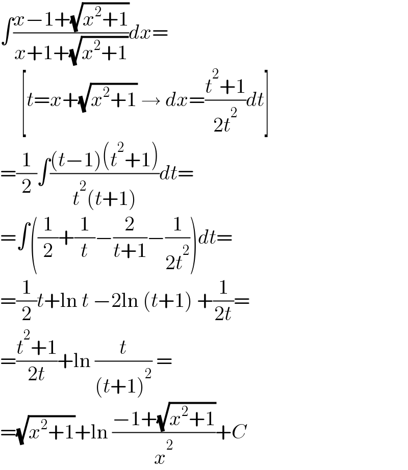 ∫((x−1+(√(x^2 +1)))/(x+1+(√(x^2 +1))))dx=       [t=x+(√(x^2 +1)) → dx=((t^2 +1)/(2t^2 ))dt]  =(1/2)∫(((t−1)(t^2 +1))/(t^2 (t+1)))dt=  =∫((1/2)+(1/t)−(2/(t+1))−(1/(2t^2 )))dt=  =(1/2)t+ln t −2ln (t+1) +(1/(2t))=  =((t^2 +1)/(2t))+ln (t/((t+1)^2 )) =  =(√(x^2 +1))+ln ((−1+(√(x^2 +1)))/x^2 )+C  