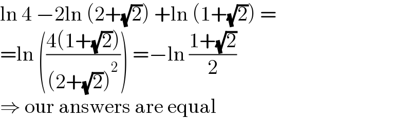 ln 4 −2ln (2+(√2)) +ln (1+(√2)) =  =ln (((4(1+(√2)))/((2+(√2))^2 ))) =−ln ((1+(√2))/2)  ⇒ our answers are equal  