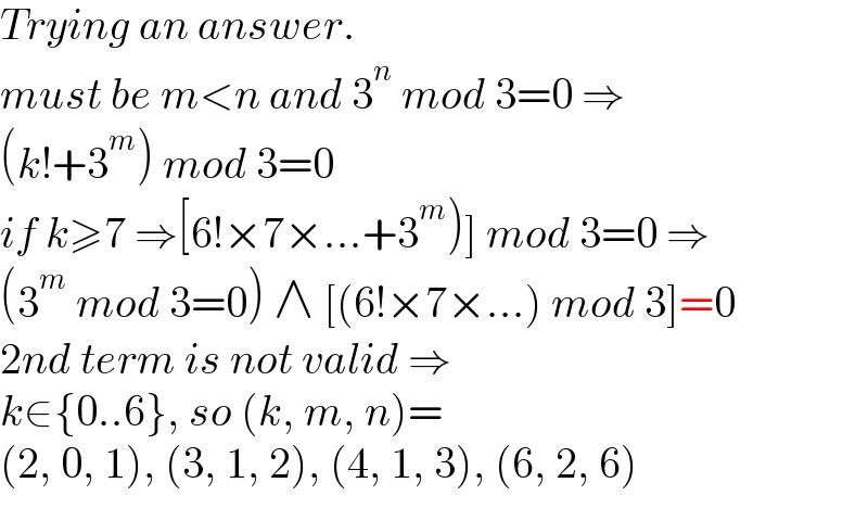 Trying an answer.  must be m<n and 3^n  mod 3=0 ⇒  (k!+3^m ) mod 3=0  if k≥7 ⇒[6!×7×...+3^m )] mod 3=0 ⇒  (3^m  mod 3=0) ∧ [(6!×7×...) mod 3]=0  2nd term is not valid ⇒  k∈{0..6}, so (k, m, n)=  (2, 0, 1), (3, 1, 2), (4, 1, 3), (6, 2, 6)  