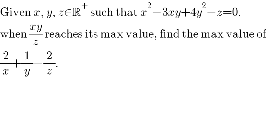 Given x, y, z∈R^+  such that x^2 −3xy+4y^2 −z=0.  when ((xy)/z) reaches its max value, find the max value of  (2/x)+(1/y)−(2/z).  