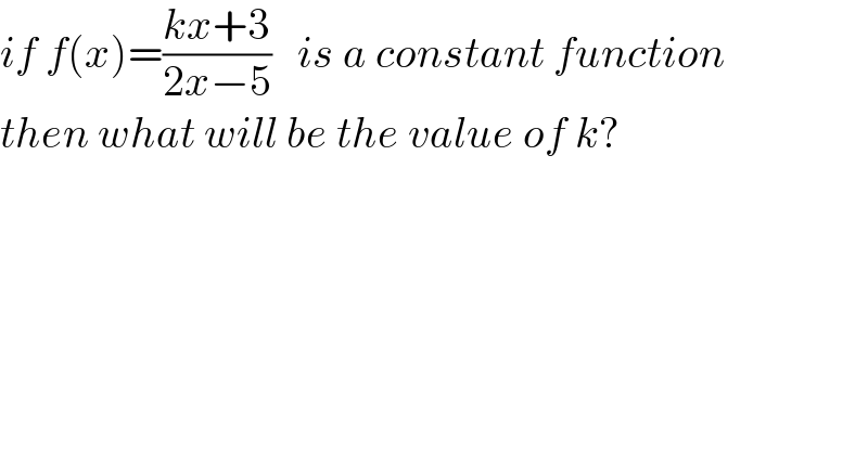 if f(x)=((kx+3)/(2x−5))   is a constant function  then what will be the value of k?  