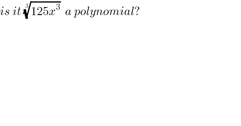 is it ((125x^3 ))^(1/3)   a polynomial?  
