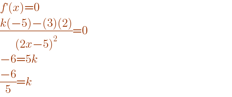 f′(x)=0  ((k(−5)−(3)(2))/((2x−5)^2 ))=0  −6=5k  ((−6)/5)=k  