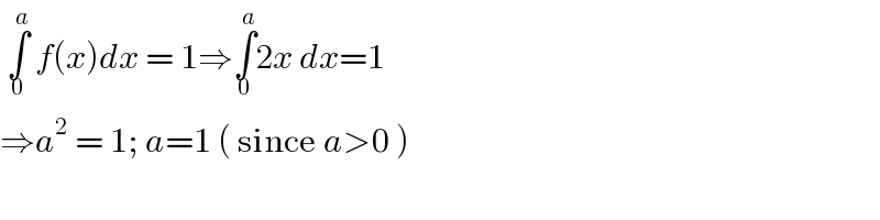  ∫_0 ^a  f(x)dx = 1⇒∫_0 ^a 2x dx=1  ⇒a^2  = 1; a=1 ( since a>0 )  