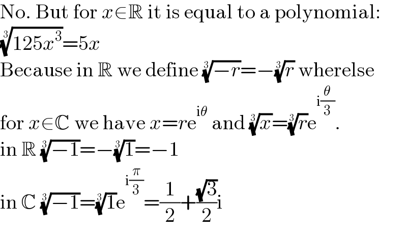 No. But for x∈R it is equal to a polynomial:  ((125x^3 ))^(1/3) =5x  Because in R we define ((−r))^(1/3) =−(r)^(1/3)  wherelse  for x∈C we have x=re^(iθ)  and (x)^(1/3) =(r)^(1/3) e^(i(θ/3)) .  in R ((−1))^(1/3) =−(1)^(1/3) =−1  in C ((−1))^(1/3) =(1)^(1/3) e^(i(π/3)) =(1/2)+((√3)/2)i  