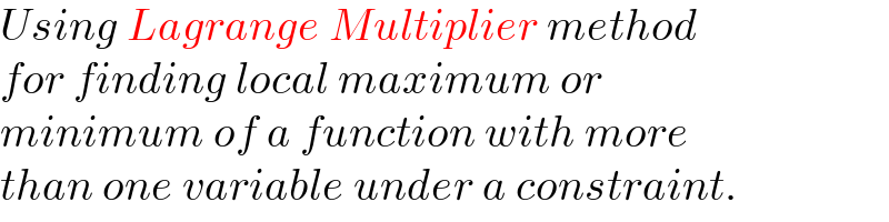 Using Lagrange Multiplier method  for finding local maximum or   minimum of a function with more  than one variable under a constraint.  